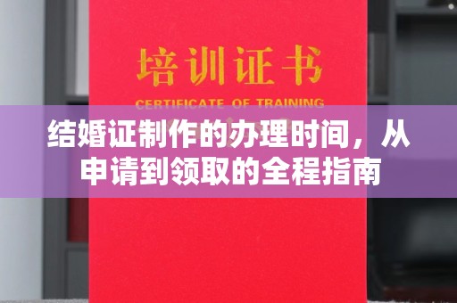 泸州结婚证制作的办理时间，从申请到领取的全程指南