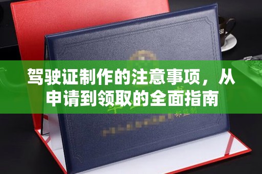 南市驾驶证制作的注意事项，从申请到领取的全面指南